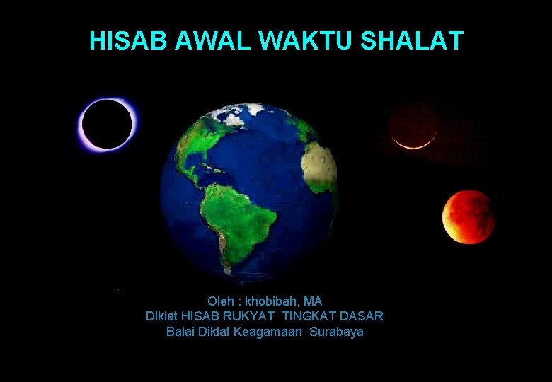 HISAB AWAL WAKTU SHALAT Oleh : khobibah, MA Diklat HISAB RUKYAT TINGKAT DASAR Balai