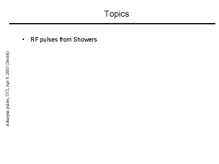 Askaryan pulses, UCI, Apr 9, 2005 (Seckel) Topics • RF pulses from Showers 