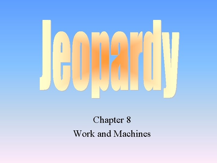 Chapter 8 Work and Machines Chapter 8 Work and Machines