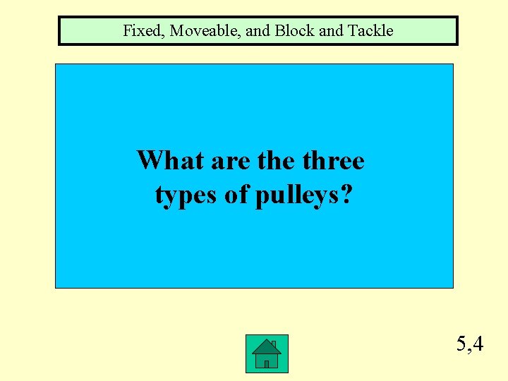 Fixed, Moveable, and Block and Tackle What are three types of pulleys? 5, 4 Fixed, Moveable, and Block and Tackle What are three types of pulleys? 5, 4