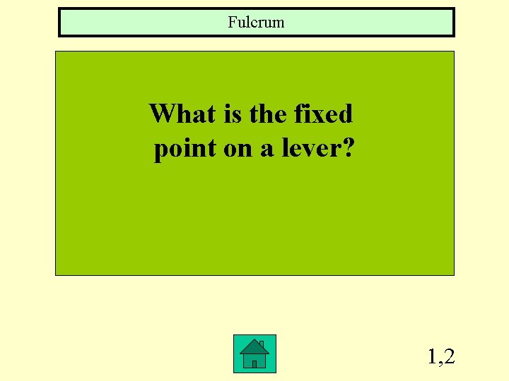 Fulcrum What is the fixed point on a lever? 1, 2 Fulcrum What is the fixed point on a lever? 1, 2