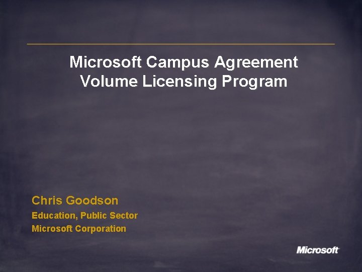 Microsoft Campus Agreement Volume Licensing Program Chris Goodson Education, Public Sector Microsoft Corporation 