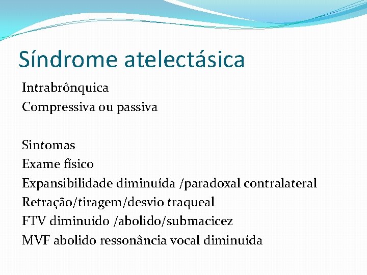 Síndrome atelectásica Intrabrônquica Compressiva ou passiva Sintomas Exame físico Expansibilidade diminuída /paradoxal contralateral Retração/tiragem/desvio