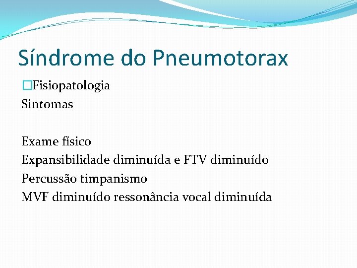Síndrome do Pneumotorax �Fisiopatologia Sintomas Exame físico Expansibilidade diminuída e FTV diminuído Percussão timpanismo