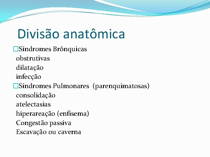 Divisão anatômica �Síndromes Brônquicas obstrutivas dilatação infecção �Síndromes Pulmonares (parenquimatosas) consolidação atelectasias hiperareação (enfisema)