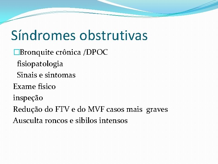 Síndromes obstrutivas �Bronquite crônica /DPOC fisiopatologia Sinais e sintomas Exame físico inspeção Redução do