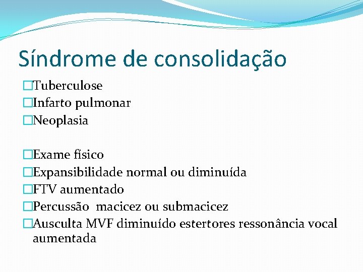 Síndrome de consolidação �Tuberculose �Infarto pulmonar �Neoplasia �Exame físico �Expansibilidade normal ou diminuída �FTV