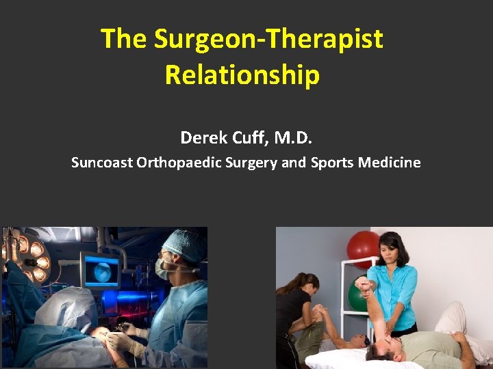 The Surgeon-Therapist Relationship Derek Cuff, M. D. Suncoast Orthopaedic Surgery and Sports Medicine 