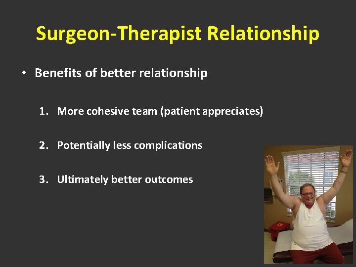 Surgeon-Therapist Relationship • Benefits of better relationship 1. More cohesive team (patient appreciates) 2.