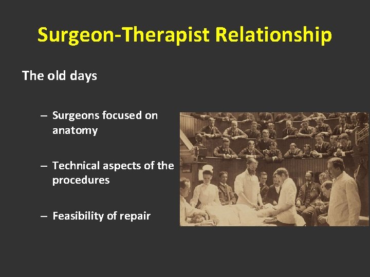 Surgeon-Therapist Relationship The old days – Surgeons focused on anatomy – Technical aspects of