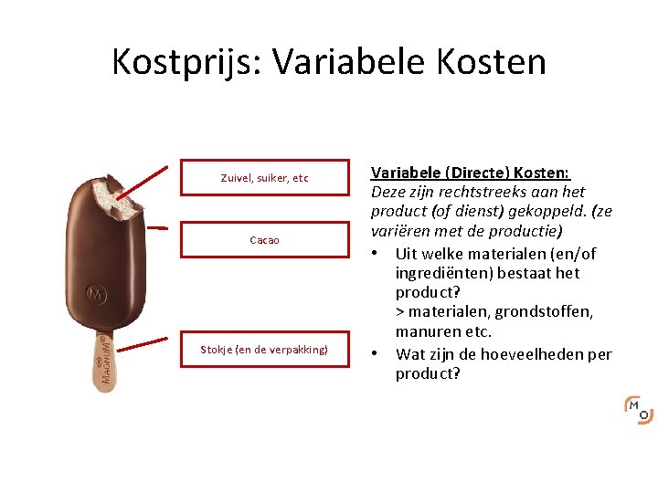 Kostprijs: Variabele Kosten Zuivel, suiker, etc Cacao Stokje (en de verpakking) Variabele (Directe) Kosten: