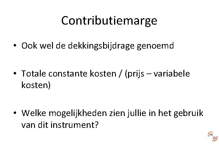 Contributiemarge • Ook wel de dekkingsbijdrage genoemd • Totale constante kosten / (prijs –