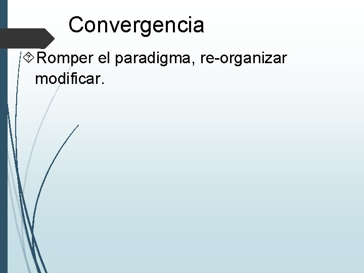 Convergencia Romper el paradigma, re-organizar modificar. 