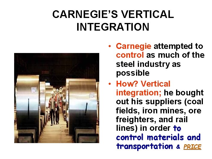 CARNEGIE’S VERTICAL INTEGRATION • Carnegie attempted to control as much of the steel industry