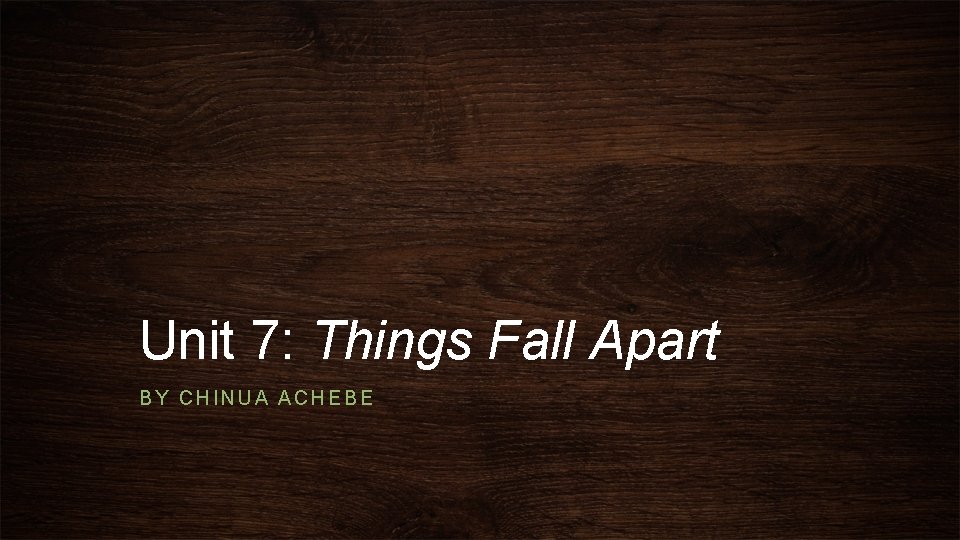 Unit 7: Things Fall Apart BY CHINUA ACHEBE 