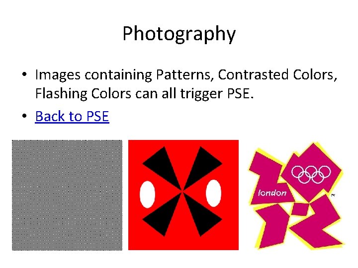 Photography • Images containing Patterns, Contrasted Colors, Flashing Colors can all trigger PSE. •