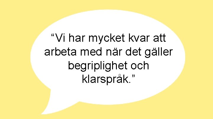 “Vi har mycket kvar att arbeta med när det gäller begriplighet och klarspråk. ” “Vi har mycket kvar att arbeta med när det gäller begriplighet och klarspråk. ”