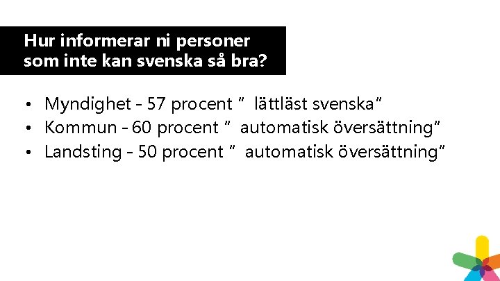 Hur informerar ni personer som inte kan svenska så bra? • Myndighet – 57 Hur informerar ni personer som inte kan svenska så bra? • Myndighet – 57