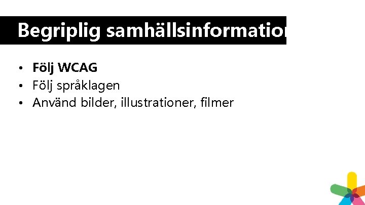 Begriplig samhällsinformation • Följ WCAG • Följ språklagen • Använd bilder, illustrationer, filmer Begriplig samhällsinformation • Följ WCAG • Följ språklagen • Använd bilder, illustrationer, filmer