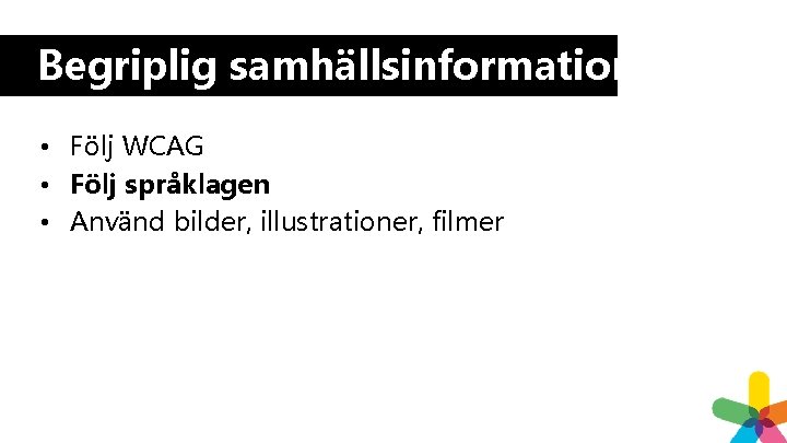 Begriplig samhällsinformation • Följ WCAG • Följ språklagen • Använd bilder, illustrationer, filmer Begriplig samhällsinformation • Följ WCAG • Följ språklagen • Använd bilder, illustrationer, filmer