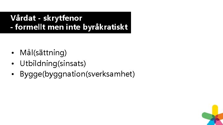 Vårdat - skrytfenor – formellt men inte byråkratiskt • Mål(sättning) • Utbildning(sinsats) • Bygge(byggnation(sverksamhet) Vårdat - skrytfenor – formellt men inte byråkratiskt • Mål(sättning) • Utbildning(sinsats) • Bygge(byggnation(sverksamhet)