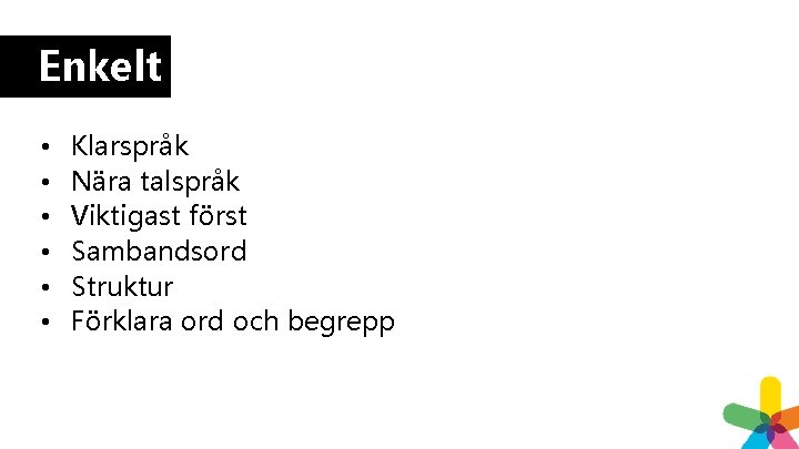 Enkelt • • • Klarspråk Nära talspråk Viktigast först Sambandsord Struktur Förklara ord och Enkelt • • • Klarspråk Nära talspråk Viktigast först Sambandsord Struktur Förklara ord och