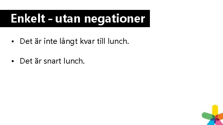 Enkelt – utan negationer • Det är inte långt kvar till lunch. • Det Enkelt – utan negationer • Det är inte långt kvar till lunch. • Det