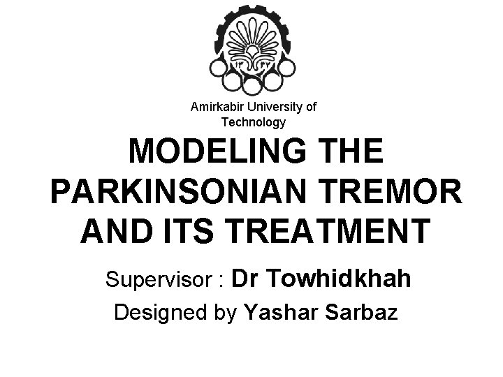 Amirkabir University of Technology MODELING THE PARKINSONIAN TREMOR AND ITS TREATMENT Supervisor : Dr