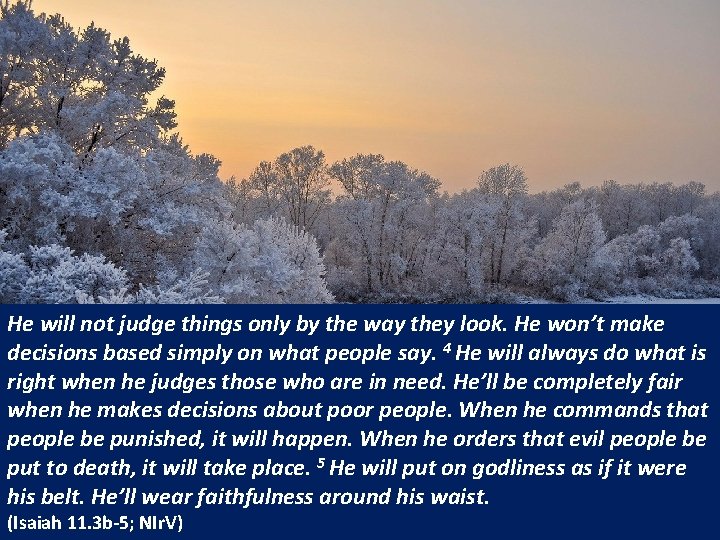 He will not judge things only by the way they look. He won’t make