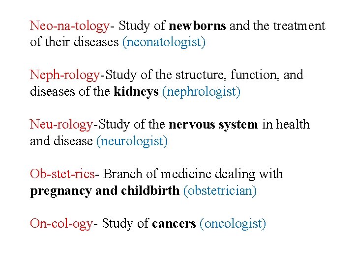 Neo-na-tology- Study of newborns and the treatment of their diseases (neonatologist) Neph-rology-Study of the