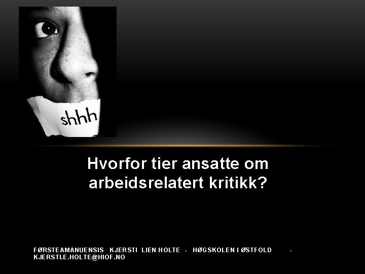 Hvorfor tier ansatte om arbeidsrelatert kritikk? FØRSTEAMANUENSIS KJERSTI LIEN HOLTE KJERSTI. E. HOLTE@HIOF. NO