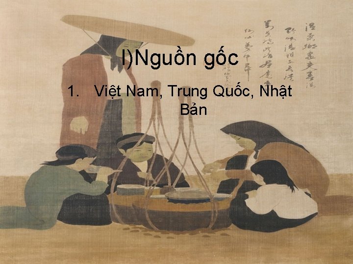 I)Nguồn gốc 1. Việt Nam, Trung Quốc, Nhật Bản 