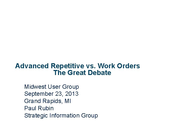 Advanced Repetitive vs. Work Orders The Great Debate Midwest User Group September 23, 2013