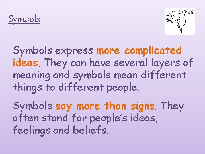 Symbols express more complicated ideas. They can have several layers of meaning and symbols