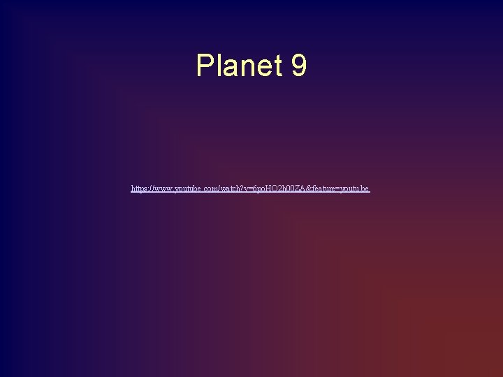 Planet 9 https: //www. youtube. com/watch? v=6 po. HQ 2 h 00 ZA&feature=youtu. be