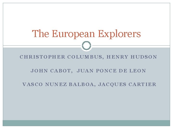 The European Explorers CHRISTOPHER COLUMBUS, HENRY HUDSON JOHN CABOT, JUAN PONCE DE LEON VASCO