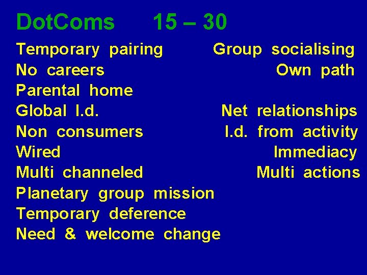 Dot. Coms 15 – 30 Temporary pairing Group socialising No careers Own path Parental