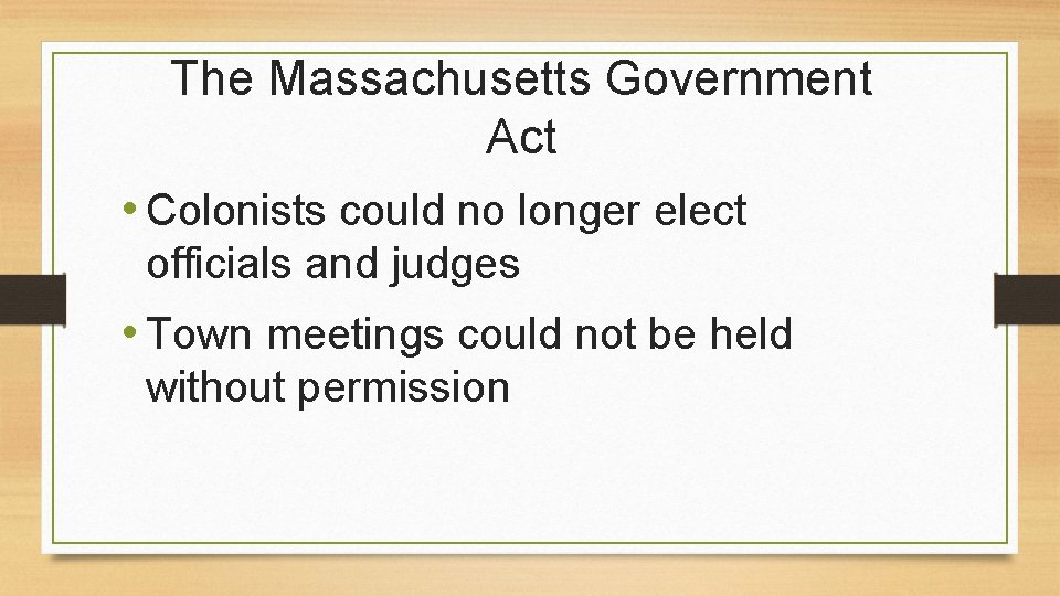 The Massachusetts Government Act • Colonists could no longer elect officials and judges •