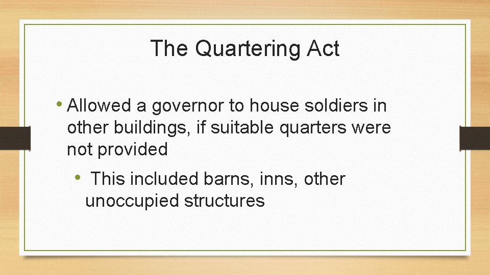 The Quartering Act • Allowed a governor to house soldiers in other buildings, if