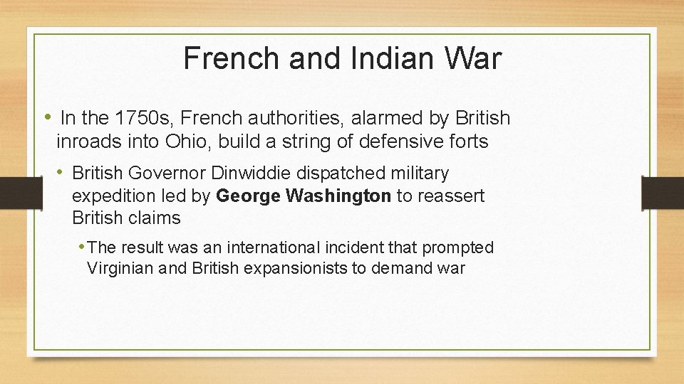 French and Indian War • In the 1750 s, French authorities, alarmed by British