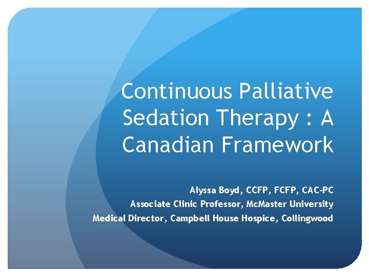 Continuous Palliative Sedation Therapy : A Canadian Framework Alyssa Boyd, CCFP, FCFP, CAC-PC Associate Continuous Palliative Sedation Therapy : A Canadian Framework Alyssa Boyd, CCFP, FCFP, CAC-PC Associate
