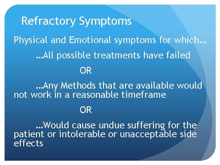 Refractory Symptoms Physical and Emotional symptoms for which… …All possible treatments have failed OR Refractory Symptoms Physical and Emotional symptoms for which… …All possible treatments have failed OR