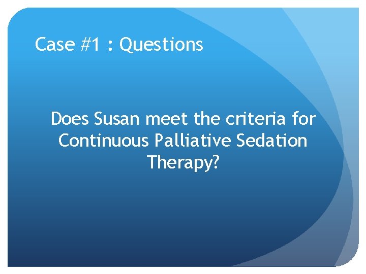 Case #1 : Questions Does Susan meet the criteria for Continuous Palliative Sedation Therapy? Case #1 : Questions Does Susan meet the criteria for Continuous Palliative Sedation Therapy?