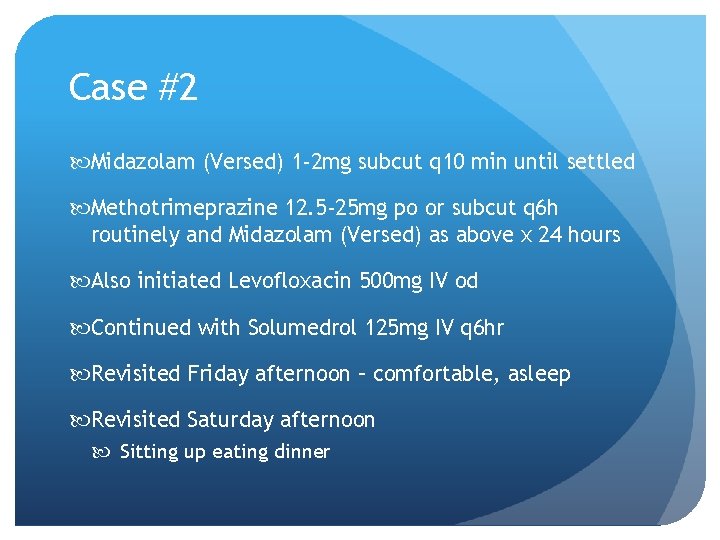 Case #2 Midazolam (Versed) 1 -2 mg subcut q 10 min until settled Methotrimeprazine Case #2 Midazolam (Versed) 1 -2 mg subcut q 10 min until settled Methotrimeprazine