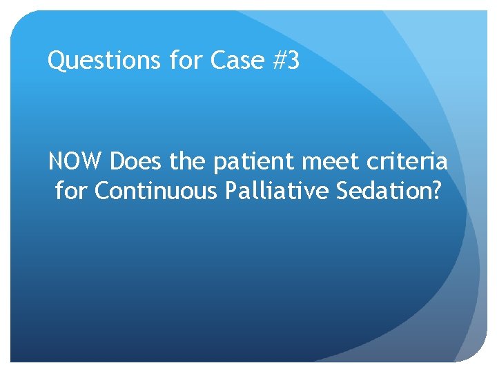 Questions for Case #3 NOW Does the patient meet criteria for Continuous Palliative Sedation? Questions for Case #3 NOW Does the patient meet criteria for Continuous Palliative Sedation?