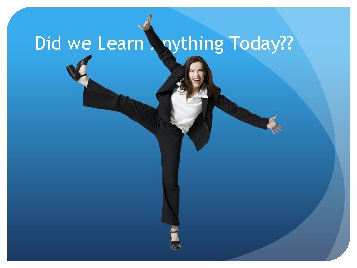 Did we Learn Anything Today? ? Did we Learn Anything Today? ?