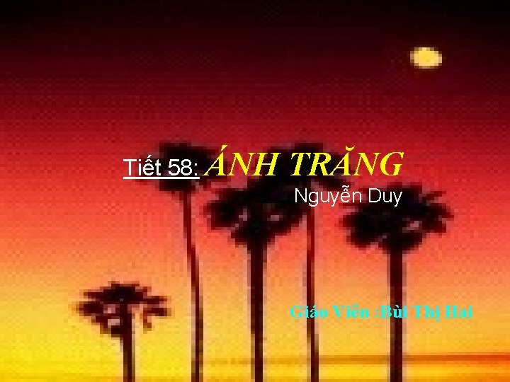 Tiết 58: ÁNH TRĂNG Nguyễn Duy Giáo Viên : Bùi Thị Hai 
