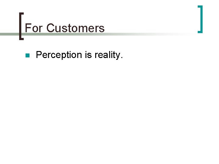 For Customers n Perception is reality. 