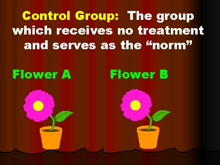 Control Group: The group which receives no treatment and serves as the “norm” Flower