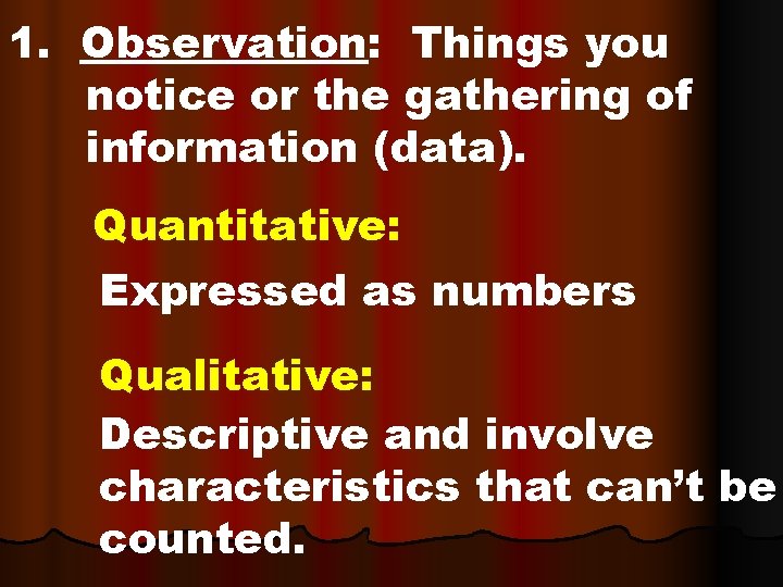 1. Observation: Things you notice or the gathering of information (data). Quantitative: Expressed as